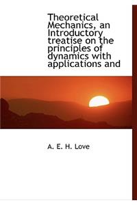 Theoretical Mechanics, an Introductory Treatise on the Principles of Dynamics with Applications and