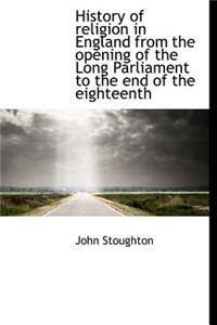 History of Religion in England from the Opening of the Long Parliament to the End of the Eighteenth
