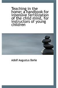 Teaching in the Home; A Handbook for Intensive Fertilization of the Child Mind, for Instructors of y