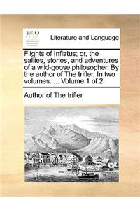 Flights of Inflatus; Or, the Sallies, Stories, and Adventures of a Wild-Goose Philosopher. by the Author of the Trifler. in Two Volumes. ... Volume 1 of 2