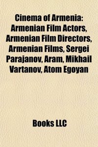 Cinema of Armenia: Armenian Film Actors, Armenian Film Directors, Armenian Films, Sergei Parajanov, Aram, Mikhail Vartanov, Atom Egoyan