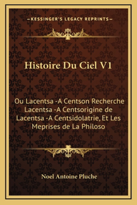 Histoire Du Ciel V1: Ou Lacentsa -A Centson Recherche Lacentsa -A Centsorigine de Lacentsa -A Centsidolatrie, Et Les Meprises de La Philoso