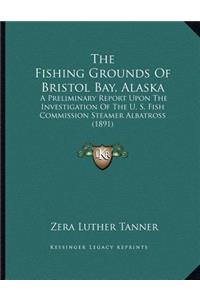 The Fishing Grounds Of Bristol Bay, Alaska: A Preliminary Report Upon The Investigation Of The U. S. Fish Commission Steamer Albatross (1891)