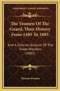 The Yeomen Of The Guard, Their History From 1485 To 1885