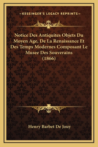 Notice Des Antiquites Objets Du Moyen Age, De La Renaissance Et Des Temps Modernes Composant Le Musee Des Souverains (1866)
