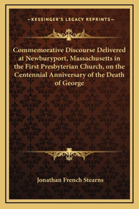 Commemorative Discourse Delivered at Newburyport, Massachusetts in the First Presbyterian Church, on the Centennial Anniversary of the Death of George