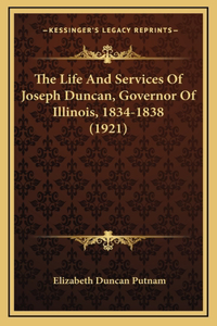 The Life And Services Of Joseph Duncan, Governor Of Illinois, 1834-1838 (1921)