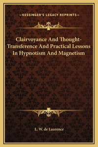 Clairvoyance And Thought-Transference And Practical Lessons In Hypnotism And Magnetism