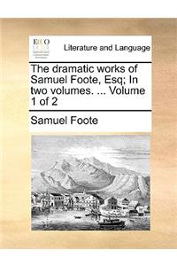 The Dramatic Works of Samuel Foote, Esq; In Two Volumes. ... Volume 1 of 2