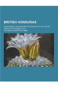 British Honduras; An Historical and Descriptive Account of the Colony from Its Settlement, 1670