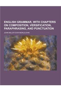 English Grammar, with Chapters on Composition, Versification, Paraphrasing, and Punctuation