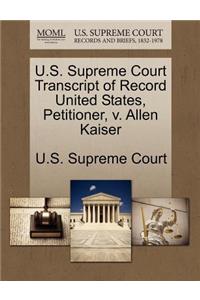 U.S. Supreme Court Transcript of Record United States, Petitioner, V. Allen Kaiser