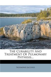 The Curability and Treatment of Pulmonary Phthisis...