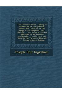 The Throne of David ... Being an Illustration of the Splendor, Power, and Dominion of the Reign of the Shepherd, Poet, Warrior ...: In a Series of Letters Addressed by an Assyrian Ambassador ... to His Lord and King on the Throne of Nineveh ... - P