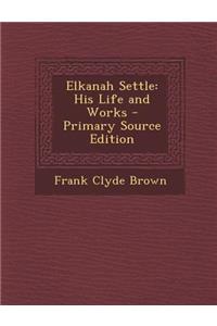 Elkanah Settle: His Life and Works