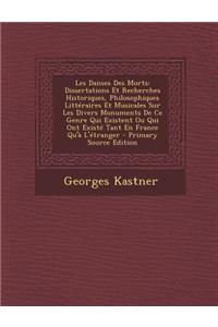 Les Danses Des Morts: Dissertations Et Recherches Historiques, Philosophiques Litteraires Et Musicales Sur Les Divers Monuments de Ce Genre Qui Existent Ou Qui Ont Existe Tant En France Qu'a L'Etranger