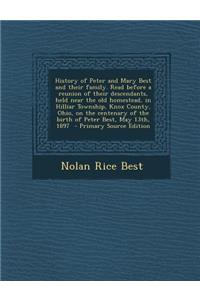 History of Peter and Mary Best and Their Family. Read Before a Reunion of Their Descendants, Held Near the Old Homestead, in Hilliar Township, Knox County, Ohio, on the Centenary of the Birth of Peter Best, May 13th, 1897 - Primary Source Edition