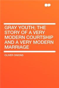 Gray Youth; The Story of a Very Modern Courtship and a Very Modern Marriage