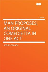 Man Proposes; An Original Comedietta in One Act