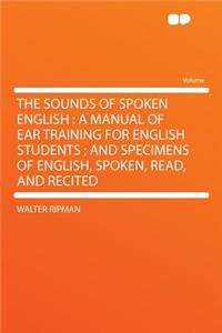 The Sounds of Spoken English: A Manual of Ear Training for English Students; And Specimens of English, Spoken, Read, and Recited