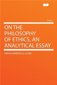 On the Philosophy of Ethics, an Analytical Essay