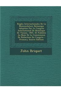 Regles Internationales de La Nomenclature Botanique Adoptees Par Le Congres International de Botanique de Vienne, 1905, Et Publiees Au Nom de La Commission de Redaction Du Congres