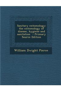 Sanitary Entomology; The Entomology of Disease, Hygiene and Sanitation - Primary Source Edition