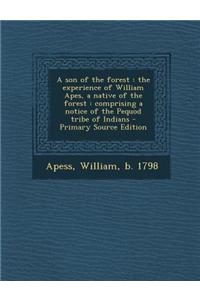 A Son of the Forest: The Experience of William Apes, a Native of the Forest: Comprising a Notice of the Pequod Tribe of Indians