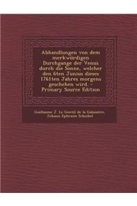 Abhandlungen Von Dem Merkwurdigen Durchgange Der Venus Durch Die Sonne, Welcher Den 6ten Junius Dieses 1761ten Jahres Morgens Geschehen Wird.