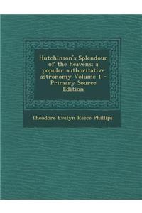 Hutchinson's Splendour of the Heavens; A Popular Authoritative Astronomy Volume 1 - Primary Source Edition