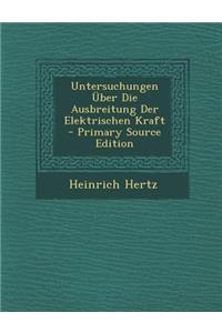 Untersuchungen Uber Die Ausbreitung Der Elektrischen Kraft - Primary Source Edition