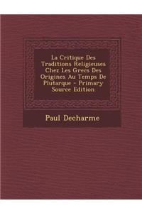 La Critique Des Traditions Religieuses Chez Les Grecs Des Origines Au Temps de Plutarque - Primary Source Edition