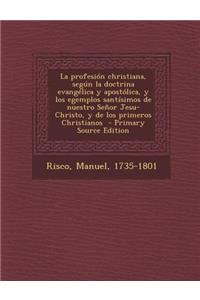 La Profesion Christiana, Segun La Doctrina Evangelica y Apostolica, y Los Egemplos Santisimos de Nuestro Senor Jesu-Christo, y de Los Primeros Christ