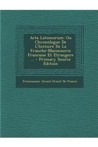 ACTA Latomorum: Ou Chronologue de L'Histoire de La Franche-Maconnerie Francaise Et Etrangere ...