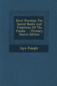 Devil Worship: The Sacred Books and Traditions of the Yezidiz...