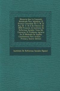 Memoria Que La Comision Nombrada Para Adjudicar El Premio Concedido Por S. M. El Rey (R. O. de 6 de Febrero de 1903) Presenta Al Instituto de Reformas Sociales