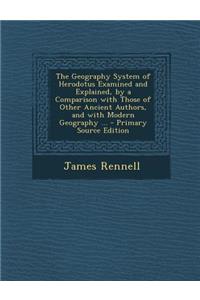The Geography System of Herodotus Examined and Explained, by a Comparison with Those of Other Ancient Authors, and with Modern Geography ...