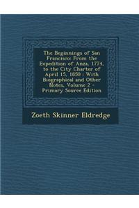 The Beginnings of San Francisco: From the Expedition of Anza, 1774, to the City Charter of April 15, 1850: With Biographical and Other Notes, Volume 2