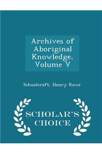 Archives of Aboriginal Knowledge, Volume V - Scholar's Choice Edition