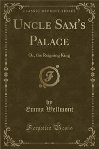Uncle Sam's Palace: Or, the Reigning King (Classic Reprint)