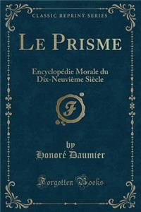 Le Prisme: EncyclopÃ©die Morale Du Dix-NeuviÃ¨me SiÃ¨cle (Classic Reprint)
