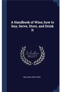 A Handbook of Wine; how to buy, Serve, Store, and Drink It