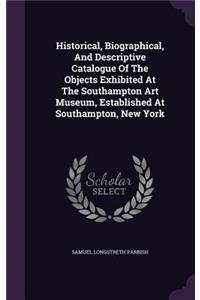 Historical, Biographical, And Descriptive Catalogue Of The Objects Exhibited At The Southampton Art Museum, Established At Southampton, New York