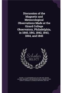 Discussion of the Magnetic and Meteorological Observations Made at the Girard College Observatory, Philadelphia, in 1840, 1841, 1842, 1843, 1844, and 1845