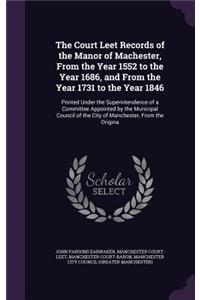 The Court Leet Records of the Manor of Machester, from the Year 1552 to the Year 1686, and from the Year 1731 to the Year 1846: Printed Under the Superintendence of a Committee Appointed by the Municipal Council of the City of Manchester, from the Origina