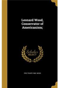 Leonard Wood, Conservator of Americanism;