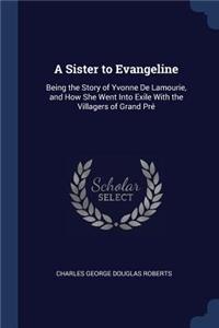 Sister to Evangeline: Being the Story of Yvonne De Lamourie, and How She Went Into Exile With the Villagers of Grand Pré