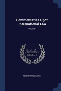 Commentaries Upon International Law; Volume 1