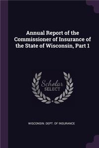 Annual Report of the Commissioner of Insurance of the State of Wisconsin, Part 1