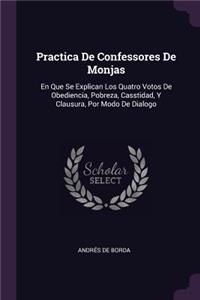 Practica De Confessores De Monjas: En Que Se Explican Los Quatro Votos De Obediencia, Pobreza, Casstidad, Y Clausura, Por Modo De Dialogo